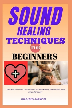 Paperback Sound Healing Techniques for Beginners: "Harness The Power Of Vibrations For Relaxation, Stress Relief, And Inner Harmony" Book