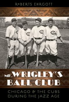 Hardcover Mr. Wrigley's Ball Club: Chicago & the Cubs During the Jazz Age Book