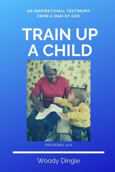 Paperback Train Up A Child: An Inspirational Testimony From A Man of God Book