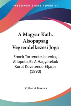 Paperback A Magyar Kath. Alsopapsag Vegrendelkezesi Joga: Ennek Tortenete, Jelenlegi Allapota, Es A Hagyatekok Korul Kovetendo Eljaras (1890) [Hebrew] Book