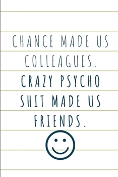 Chance Made Us Colleagues. Crazy Psycho Shit Made Us Friends.: Coworker Leaving Farewell Goodbye Journal, Funny Going Away Gift for Colleague or is ... Show them how much you will miss him or her.