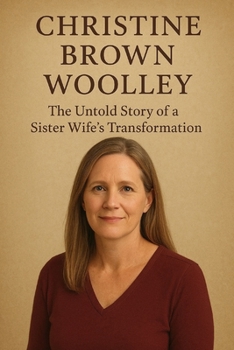 Christine Brown Woolley : The Untold Story of a Sister Wife's Transformation