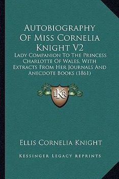 Paperback Autobiography Of Miss Cornelia Knight V2: Lady Companion To The Princess Charlotte Of Wales, With Extracts From Her Journals And Anecdote Books (1861) Book