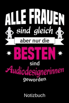 Alle Frauen sind gleich aber nur die besten sind Audiodesignerinnen geworden: A5 Notizbuch | Liniert 120 Seiten | Geschenk/Geschenkidee zum Geburtstag ... | Muttertag | Namenstag (German Edition)