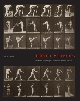 Hardcover Indecent Exposures: Eadweard Muybridge's Animal Locomotion Nudes Book