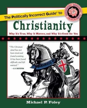 The Politically Incorrect Guide to Christianity: Why It's True, Why It Matters, and Why It's Good for You - Book  of the Politically Incorrect Guides