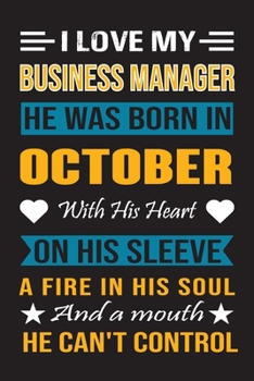 I Love My Business Manager He Was Born In October With His Heart On His Sleeve A Fire In His Soul And A Mouth He Can’t Control: Business Manager Birthday Journal, Best Gift for Man and Women