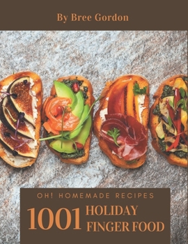 Oh! 1001 Homemade Holiday Finger Food Recipes: A Homemade Holiday Finger Food Cookbook You Won’t be Able to Put Down
