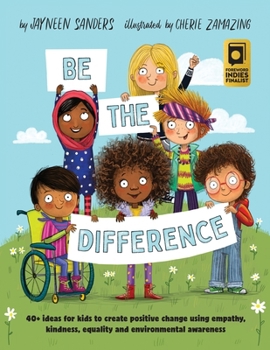 Be the Difference: 40+ ideas for kids to create positive change using empathy, kindness, equality and environmental awareness