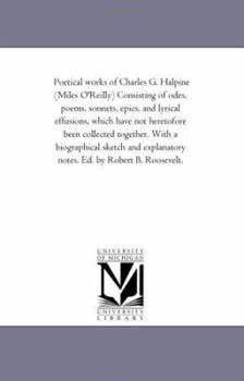 Paperback Poetical Works of Charles G. Halpine (Miles O'Reilly) Consisting of Odes, Poems, Sonnets, Epics, and Lyrical Effusions, Which Have Not Heretofore Been Book