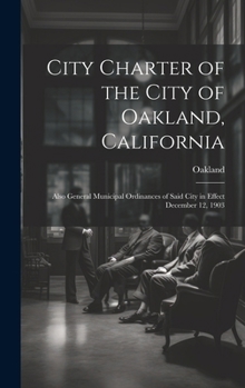 Hardcover City Charter of the City of Oakland, California: Also General Municipal Ordinances of Said City in Effect December 12, 1903 Book