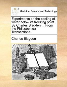 Paperback Experiments on the Cooling of Water Below Its Freezing Point. by Charles Blagden ... from the Philosophical Transactions. Book