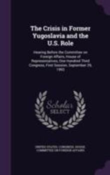 The Crisis in Former Yugoslavia and the U.S. Role: Hearing Before the Committee on Foreign Affairs, House of Representatives, One Hundred Third Congre