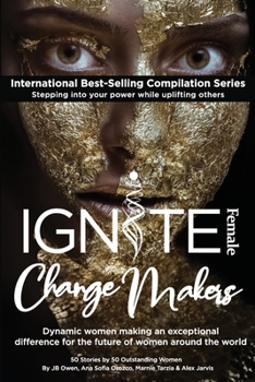 Paperback Ignite Female Change Makers: Dynamic Women Making an Exceptional Difference for the Future of Women Around the World Book