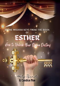 Hardcover Divine Wisdom Keys from the Book of Esther: How To Unlock Your Divine Destiny Book