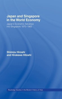 Japan and Singapore in the World Economy: Japan s Economic Advance into Singapore 1870 1965 (Routledge Studies in the Modern History of Asia) - Book  of the Routledge Studies in the Modern History of Asia