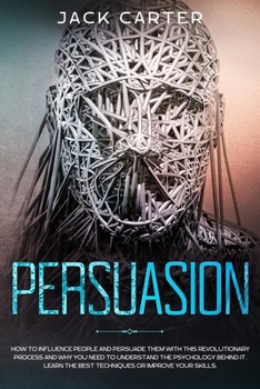 Paperback Persuasion: How to Influence People and Persuade Them With this Revolutionary Process and Why You Need to Understand the Psycholog Book