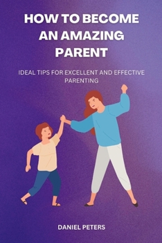 Paperback How to Become an Amazing Parent: Ideal tips for excellent and effective parenting Book