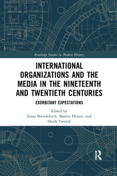 Paperback International Organizations and the Media in the Nineteenth and Twentieth Centuries: Exorbitant Expectations Book