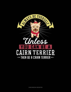 Paperback Always Be Yourself Unless You Can Be A Cairn Terrier Then Be A Cairn Terrier: Checkbook Register Book