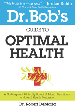 Paperback Dr. Bob's Guide to Optimal Health: A God-Inspired, Biblically-Based 12 Month Devotional to Natural Health Book
