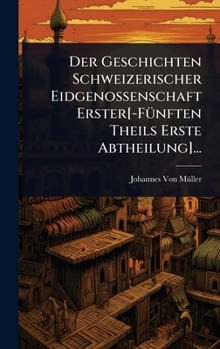 Hardcover Der Geschichten Schweizerischer Eidgenossenschaft Erster[-FÃ1/4nften Theils Erste Abtheilung]... [German] Book