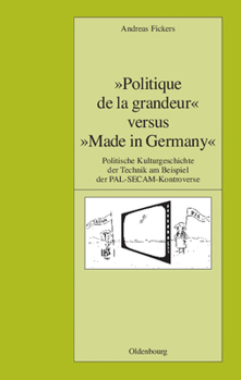 -Politique de La Grandeur- Versus -Made in Germany-: Politische Kulturgeschichte Der Technik Am Beispiel Der Pal-Secam-Kontroverse
