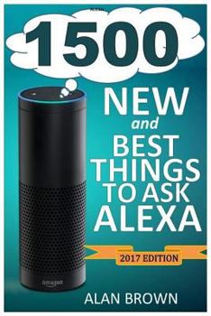 Paperback Alexa: 1500 New and Best Things to Ask Alexa: Master Top Alexa Commands and Find Out New, Fun and Exciting Things to Ask Alex Book
