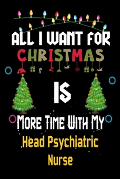 Paperback All I want for Christmas is more time with my Head Psychiatric Nurse: Christmas Gift for Head Psychiatric Nurse Lovers, Head Psychiatric Nurse Journal Book