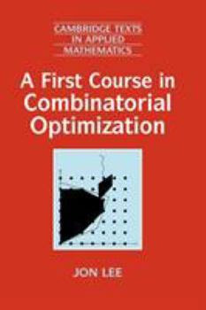 A First Course in Combinatorial Optimization - Book #36 of the Cambridge Texts in Applied Mathematics