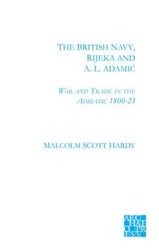 Paperback The British Navy, Rijecka and A.L. Adamic: War and Trade in the Adriatic 1800-25 Book