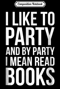 Composition Notebook: I Like To Party And By Party I Mean Read Books Funny  Journal/Notebook Blank Lined Ruled 6x9 100 Pages