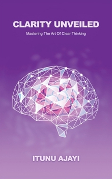 Hardcover Clarity Unveiled, Mastering The Art Of Clear Thinking Book