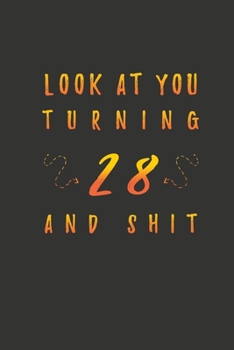 Look At You Turning 28 And Shit: 28 Years Old Gifts. 28th Birthday Funny Gift for Men and Women. Fun, Practical And Classy Alternative to a Card.