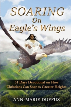 Paperback Soaring On Eagle's Wings: 31 Days Devotional on How Christians Can Soar to Greater Heights Book