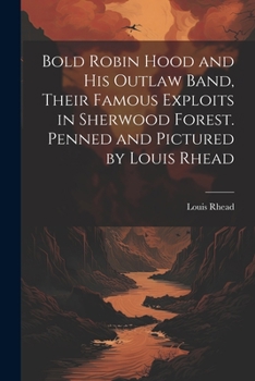 Paperback Bold Robin Hood and his Outlaw Band, Their Famous Exploits in Sherwood Forest. Penned and Pictured by Louis Rhead Book