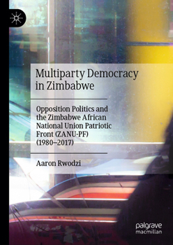 Hardcover Multiparty Democracy in Zimbabwe: Opposition Politics and the Zimbabwe African National Union Patriotic Front (Zanu-Pf) (1980-2017) Book