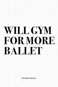 Paperback Will Gym For More Ballet: A 6x9 Inch Diary Notebook Journal With A Bold Text Font Slogan On A Matte Cover and 120 Blank Lined Pages Makes A Grea Book