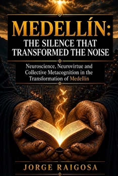 MEDELLÍN: THE SILENCE THAT TRANSFORMED THE NOISE: NEUROSCIENCE, NEUROVIRTUE AND COLLECTIVE METACOGNITION IN THE TRANSFORMATION OF MEDELLÍN