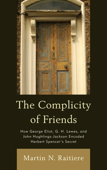 Paperback The Complicity of Friends: How George Eliot, G. H. Lewes, and John Hughlings-Jackson Encoded Herbert Spencer's Secret Book