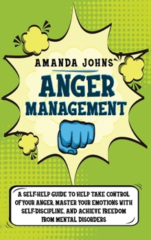 Hardcover Anger Management: A Self-Help Guide To Help Take Control of Your Anger, Master Your Emotions with Self-discipline, And Achieve Freedom f Book