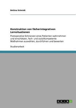 Paperback Konstruktion von fächerintegrativen Lernsituationen: Postoperative Schmerzen eines Patienten wahrnehmen und einschätzen, fach- und sozialkompetente Ma [German] Book