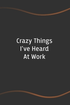 Paperback Crazy Things I've Heard At Work: Blank Lined Journal for Coworkers and Friends - Perfect Employee Appreciation Gift Idea Book