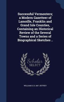 Successful Vermonters; a Modern Gazetteer of Lamoille, Franklin and Grand Isle Counties, Containing an Historical Review of the Several Towns and a Series of Biographical Sketches ..