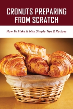 Paperback Cronuts Preparing From Scratch: How To Make It With Simple Tips & Recipes: Croissant Dunkin Donuts Ingredients Book