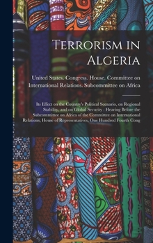 Hardcover Terrorism in Algeria: Its Effect on the Country's Political Scenario, on Regional Stability, and on Global Security: Hearing Before the Subc Book