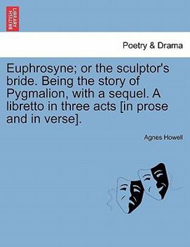 Paperback Euphrosyne; Or the Sculptor's Bride. Being the Story of Pygmalion, with a Sequel. a Libretto in Three Acts [In Prose and in Verse]. Book