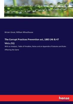 Paperback The Corrupt Practices Prevention act, 1883 (46 & 47 Vict.c.51): With an Analysis, Table of Penalties, Notes and an Appendix of Statutes and Rules Affe Book