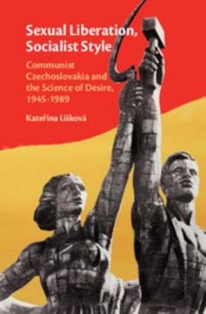 Sexual Liberation, Socialist Style: Communist Czechoslovakia and the Science of Desire, 1945-1989
