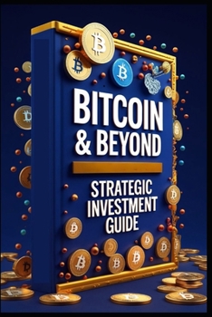 Bitcoin & Beyond Strategic Investment Guide: Crypto Wealth, Building Your Digital Asset Empire, Cryptocurrency Mastery, Path To Freedom, Smart Money, Mastering Cryptocurrency Markets, Lasting Wealth